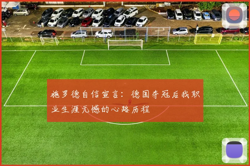 施罗德自信宣言：德国夺冠后我职业生涯无憾的心路历程